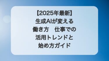 【2025年最新】生成AIが変える働き方|仕事での活用トレンドと始め方ガイド