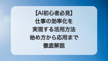 【AI初心者必見】仕事の効率化を実現する活用方法｜始め方から応用まで徹底解説