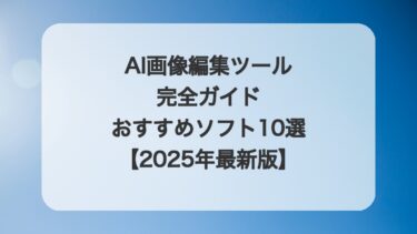 AI画像編集ツール完全ガイド:おすすめソフト10選【2025年最新版】