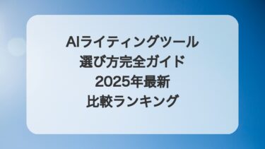AIライティングツール選び方完全ガイド：2025年最新比較ランキング