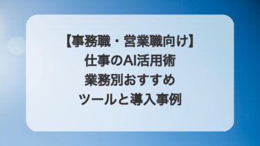 【事務職・営業職向け】仕事のAI活用術|業務別おすすめツールと導入事例