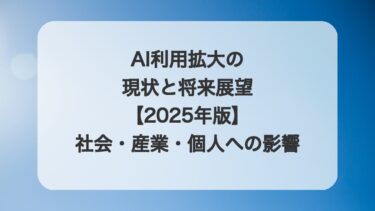 AI利用拡大の現状と将来展望【2025年版】社会・産業・個人への影響を徹底分析
