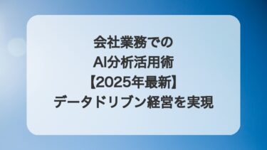 会社業務でのAI分析活用術【2025年最新】データドリブン経営を実現する実践ガイド