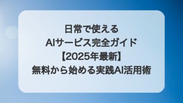 日常で使えるAIサービス完全ガイド【2025年最新】無料から始める実践AI活用術