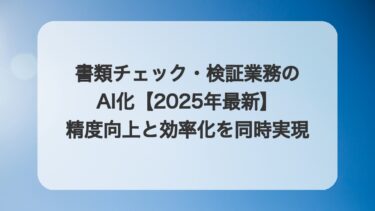 書類チェック・検証業務のAI化【2025年最新】精度向上と効率化を同時実現する実践ガイド