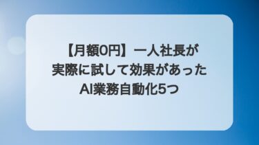【月額0円】一人社長が実際に試して効果があったAI業務自動化5つ